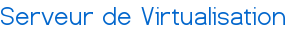 Serveur de Virtualisation